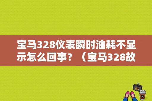 宝马328仪表瞬时油耗不显示怎么回事？（宝马328故障汇总）-图1