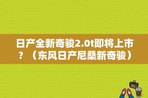 日产全新奇骏2.0t即将上市？（东风日产尼桑新奇骏）-图1
