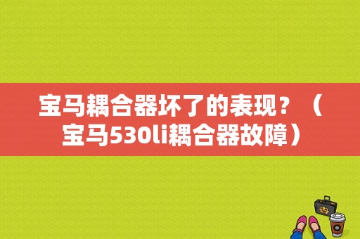 宝马耦合器坏了的表现？（宝马530li耦合器故障）-图1