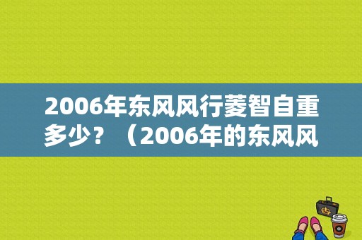 2006年东风风行菱智自重多少？（2006年的东风风行）-图1