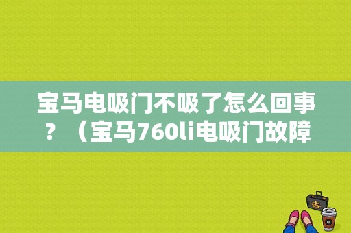 宝马电吸门不吸了怎么回事？（宝马760li电吸门故障）-图1