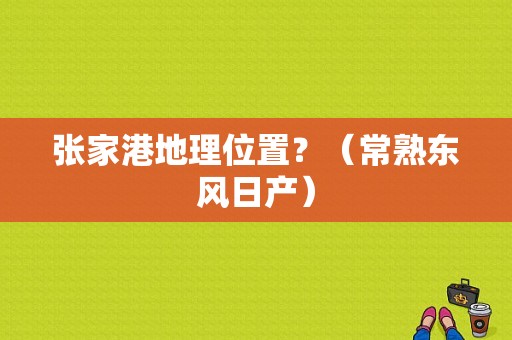 张家港地理位置？（常熟东风日产）-图1