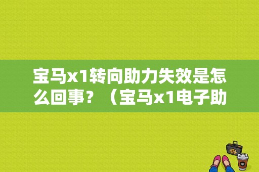 宝马x1转向助力失效是怎么回事？（宝马x1电子助力故障）-图1