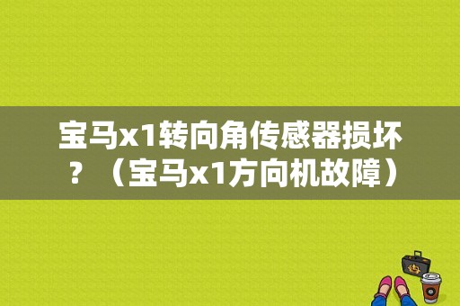 宝马x1转向角传感器损坏？（宝马x1方向机故障）-图1