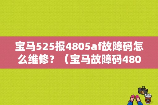 宝马525报4805af故障码怎么维修？（宝马故障码4805af）-图1
