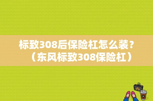 标致308后保险杠怎么装？（东风标致308保险杠）-图1