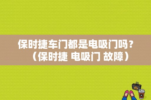 保时捷车门都是电吸门吗？（保时捷 电吸门 故障）-图1