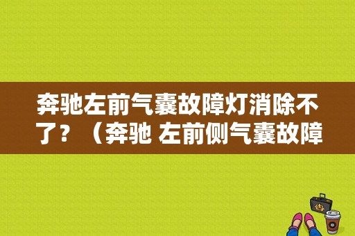 奔驰左前气囊故障灯消除不了？（奔驰 左前侧气囊故障）-图1
