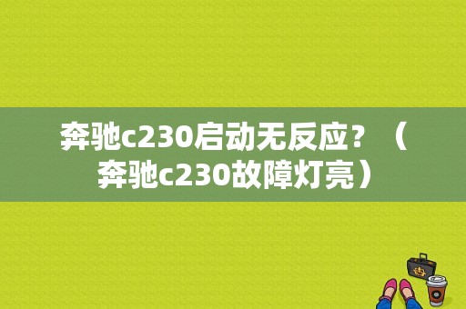 奔驰c230启动无反应？（奔驰c230故障灯亮）-图1