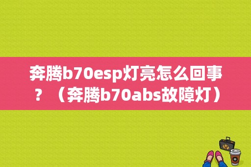 奔腾b70esp灯亮怎么回事？（奔腾b70abs故障灯）-图1