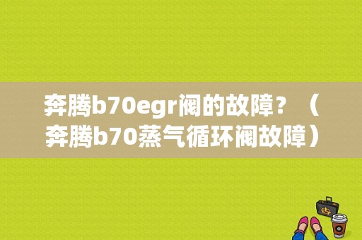 奔腾b70egr阀的故障？（奔腾b70蒸气循环阀故障）-图1