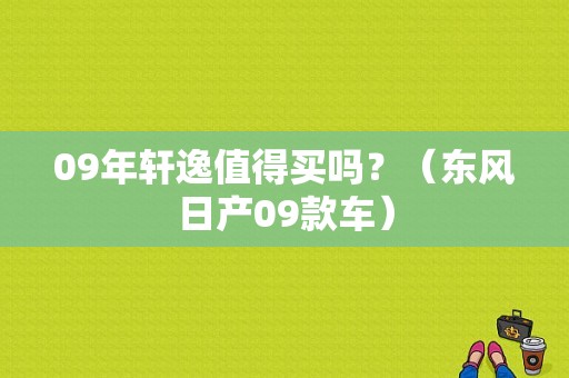 09年轩逸值得买吗？（东风日产09款车）-图2