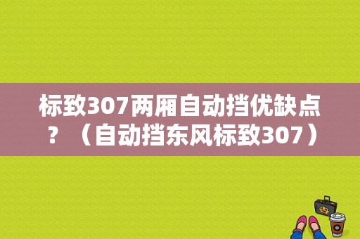 标致307两厢自动挡优缺点？（自动挡东风标致307）-图1