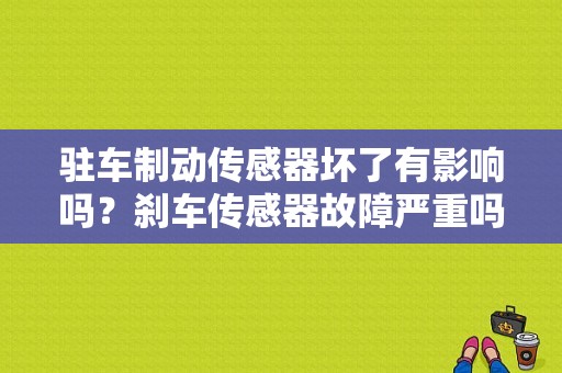 驻车制动传感器坏了有影响吗？刹车传感器故障严重吗-图2