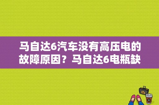 马自达6汽车没有高压电的故障原因？马自达6电瓶缺电为什么故障灯不亮-图1