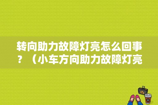 转向助力故障灯亮怎么回事？（小车方向助力故障灯亮）-图1