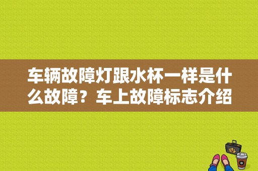 车辆故障灯跟水杯一样是什么故障？车上故障标志介绍-图1