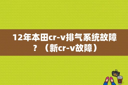 12年本田cr-v排气系统故障？（新cr-v故障）-图1