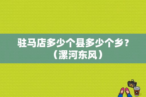 驻马店多少个县多少个乡？（漯河东风）-图1