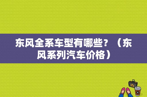 东风全系车型有哪些？（东风系列汽车价格）-图1