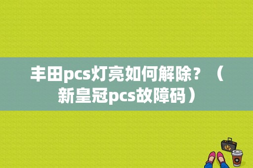 丰田pcs灯亮如何解除？（新皇冠pcs故障码）-图1