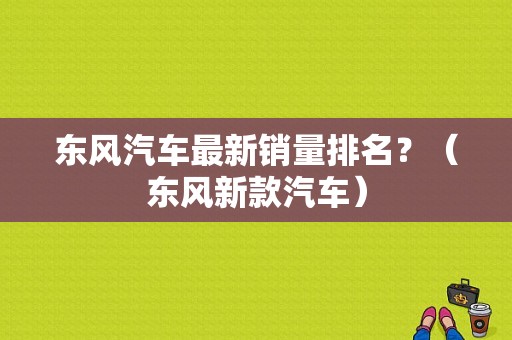 东风汽车最新销量排名？（东风新款汽车）-图1