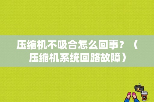 压缩机不吸合怎么回事？（压缩机系统回路故障）-图1
