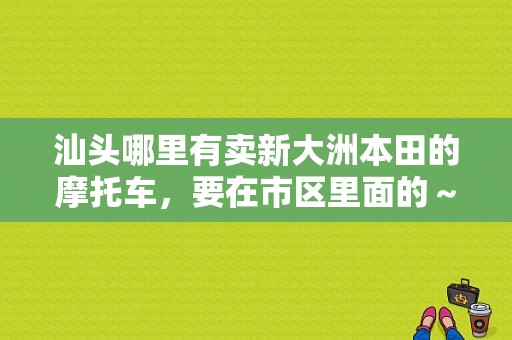 汕头哪里有卖新大洲本田的摩托车，要在市区里面的～～～？（汕头东风本田）-图1