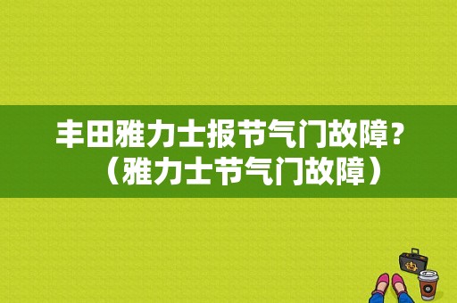 丰田雅力士报节气门故障？（雅力士节气门故障）-图1