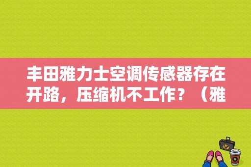 丰田雅力士空调传感器存在开路，压缩机不工作？（雅力士空调故障）-图1
