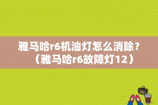 雅马哈r6机油灯怎么消除？（雅马哈r6故障灯12）-图1