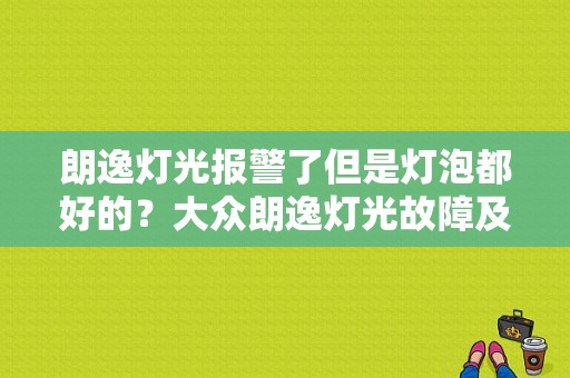 朗逸灯光报警了但是灯泡都好的？大众朗逸灯光故障及维修-图1
