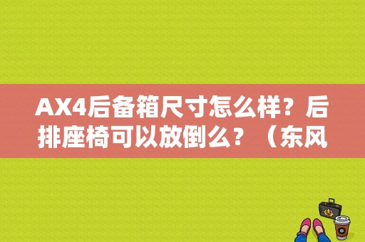 AX4后备箱尺寸怎么样？后排座椅可以放倒么？（东风风神ax4空间）-图1