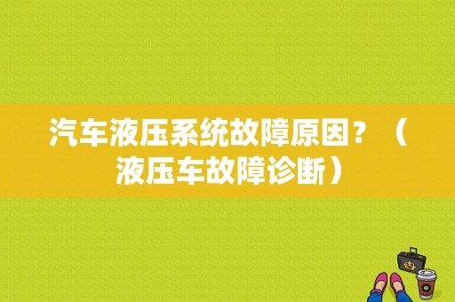 汽车液压系统故障原因？（液压车故障诊断）-图1
