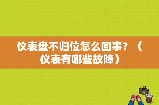 仪表盘不归位怎么回事？（仪表有哪些故障）-图1