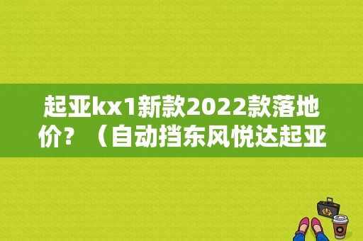 起亚kx1新款2022款落地价？（自动挡东风悦达起亚）-图1