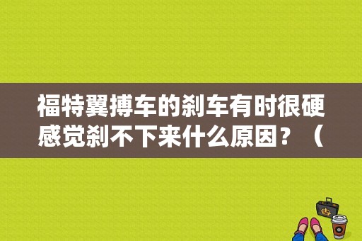 福特翼搏车的刹车有时很硬感觉刹不下来什么原因？（翼博 示刹车系统故障）-图1