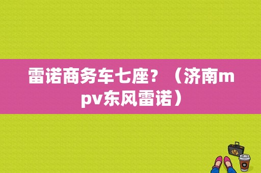 雷诺商务车七座？（济南mpv东风雷诺）-图1