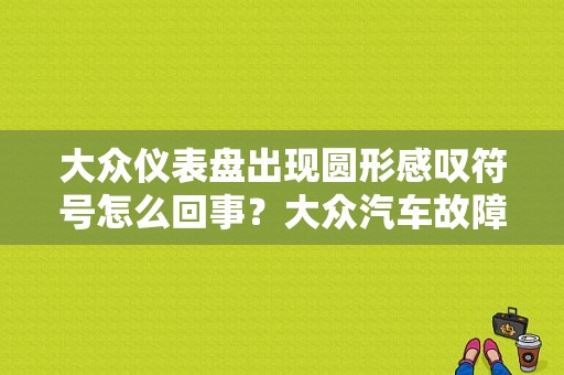 大众仪表盘出现圆形感叹符号怎么回事？大众汽车故障符号大全-图1