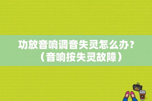 功放音响调音失灵怎么办？（音响按失灵故障）-图1