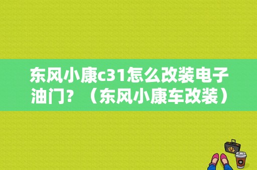 东风小康c31怎么改装电子油门？（东风小康车改装）-图1