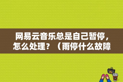 网易云音乐总是自己暂停，怎么处理？（雨停什么故障）-图1