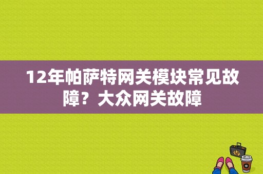 12年帕萨特网关模块常见故障？大众网关故障-图1