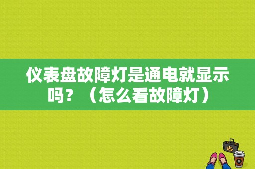 仪表盘故障灯是通电就显示吗？（怎么看故障灯）-图1