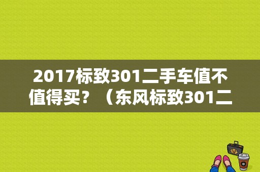 2017标致301二手车值不值得买？（东风标致301二手车）-图1