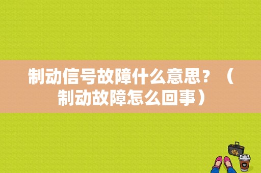 制动信号故障什么意思？（制动故障怎么回事）-图1