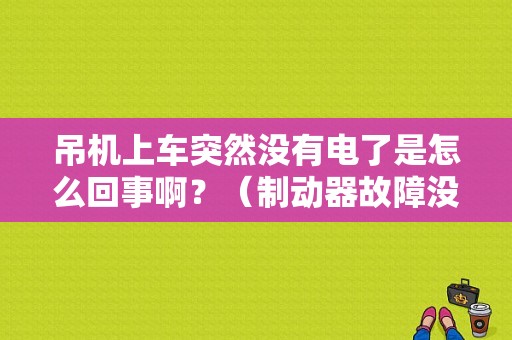 吊机上车突然没有电了是怎么回事啊？（制动器故障没有电）-图1