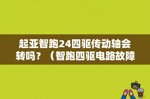 起亚智跑24四驱传动轴会转吗？（智跑四驱电路故障）-图1