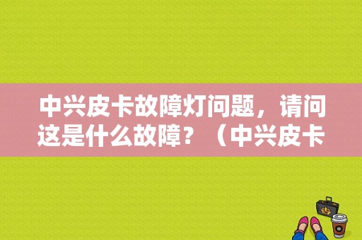 中兴皮卡故障灯问题，请问这是什么故障？（中兴皮卡故障灯亮）-图2