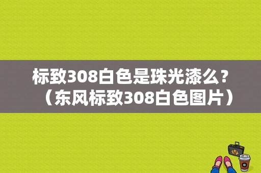 标致308白色是珠光漆么？（东风标致308白色图片）-图1